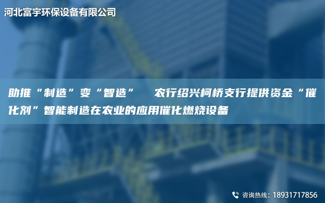 助推“制造”變“智造”  農(nóng)行紹興柯橋支行提供資金“催化劑”智能制造在農(nóng)業(yè)的應(yīng)用催化燃燒設(shè)備