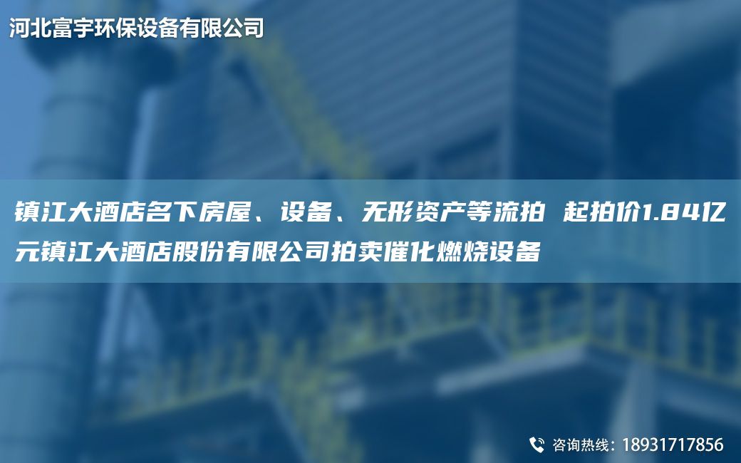 鎮(zhèn)江大酒店M下房屋、設(shè)備、無形資產(chǎn)等流拍 起拍價1.84億元鎮(zhèn)江大酒店股份有限公司拍賣催化燃燒設(shè)備