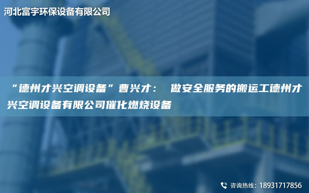 “德州才興空調(diào)設備”曹興才： 做安全服務的搬運工德州才興空調(diào)設備有限公司催化燃燒設備