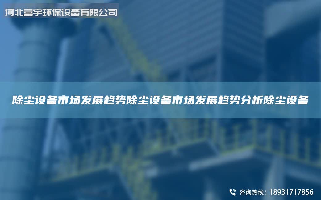 除塵設(shè)備市場(chǎng)發(fā)展趨勢(shì)除塵設(shè)備市場(chǎng)發(fā)展趨勢(shì)分析除塵設(shè)備