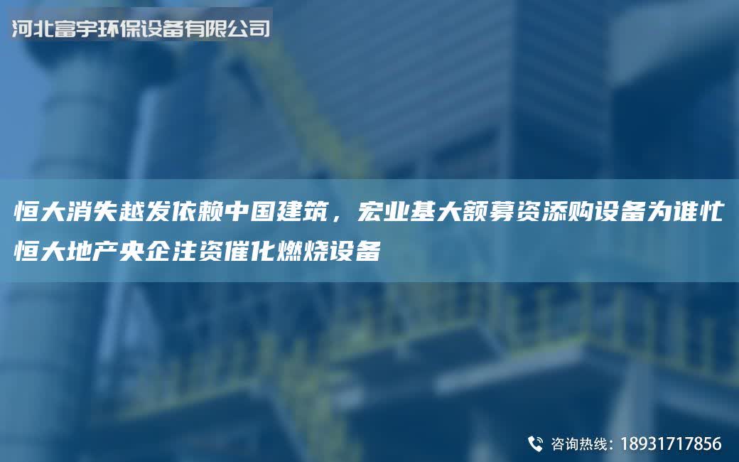 恒大消失越發(fā)依賴中G建筑，宏業(yè)基大額募資添購設(shè)備為誰忙恒大地產(chǎn)央企注資催化燃燒設(shè)備