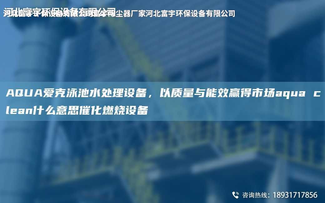 AQUA愛克泳池水處理設(shè)備，以質(zhì)量與能效贏得市場aqua clean什么意思催化燃燒設(shè)備