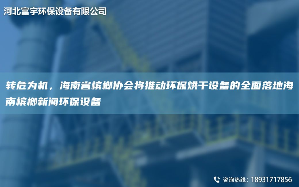轉(zhuǎn)危為機，海南省檳榔協(xié)會將推動環(huán)保烘干設(shè)備的全面落地海南檳榔新聞環(huán)保設(shè)備