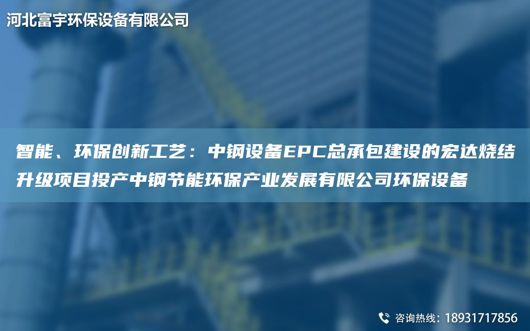 智能、環(huán)保創(chuàng)新工藝：中鋼設(shè)備EPC總承包建設(shè)的宏達燒結(jié)升級項目投產(chǎn)中鋼節(jié)能環(huán)保產(chǎn)業(yè)發(fā)展有限公司環(huán)保設(shè)備