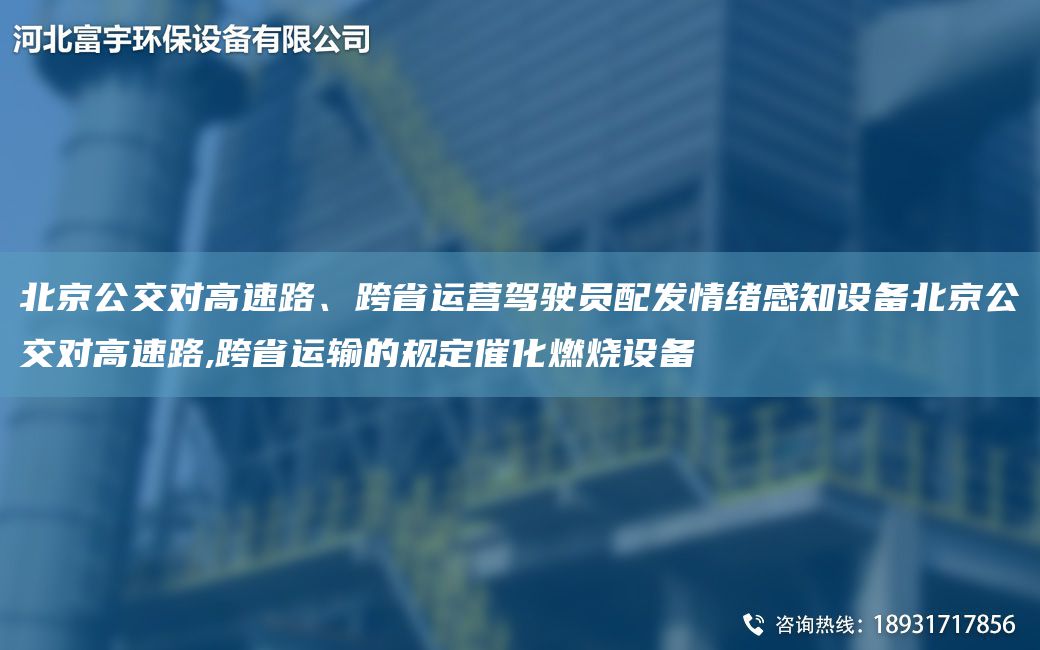 北京公交對(duì)高速路、跨省運(yùn)營駕駛員配發(fā)情緒感知設(shè)備北京公交對(duì)高速路,跨省運(yùn)輸?shù)囊?guī)定催化燃燒設(shè)備