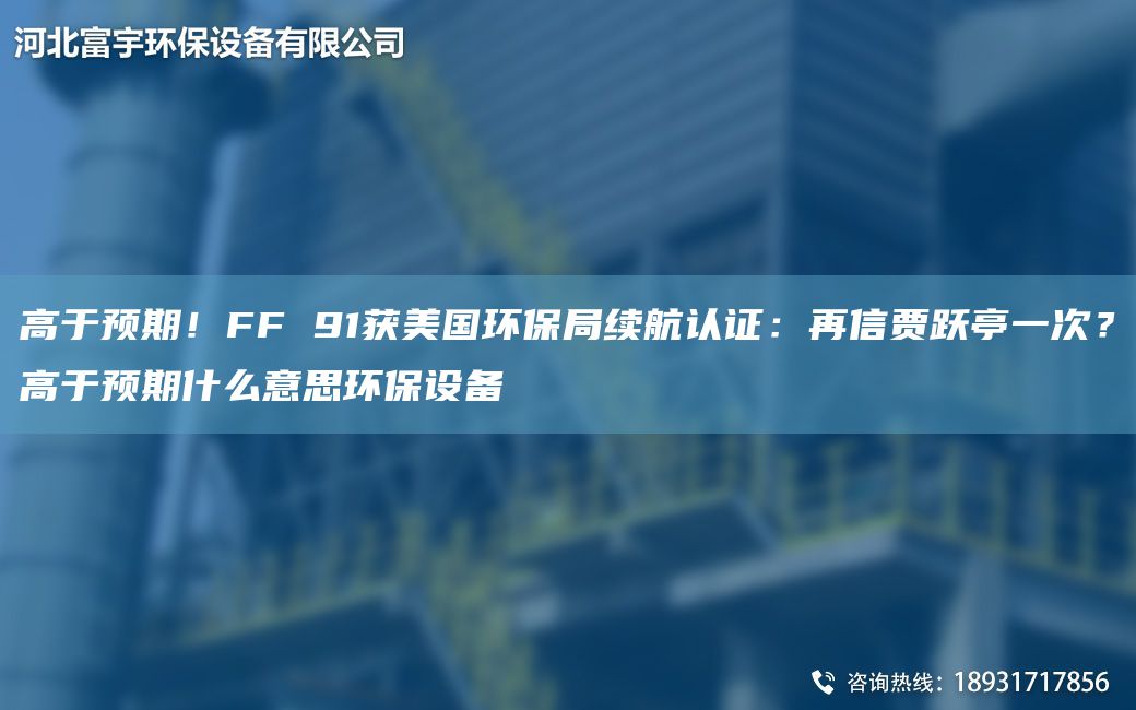 高于預(yù)期！FF 91獲美G環(huán)保JY續(xù)航認(rèn)證：再信賈躍亭一次？高于預(yù)期什么意思環(huán)保設(shè)備