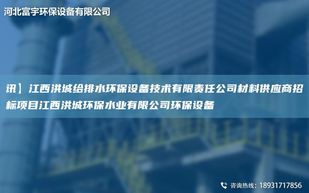 訊】江西洪城給排水環(huán)保設(shè)備技術(shù)有限責(zé)任公司材料供應(yīng)商招標(biāo)項(xiàng)目江西洪城環(huán)保水業(yè)有限公司環(huán)保設(shè)備