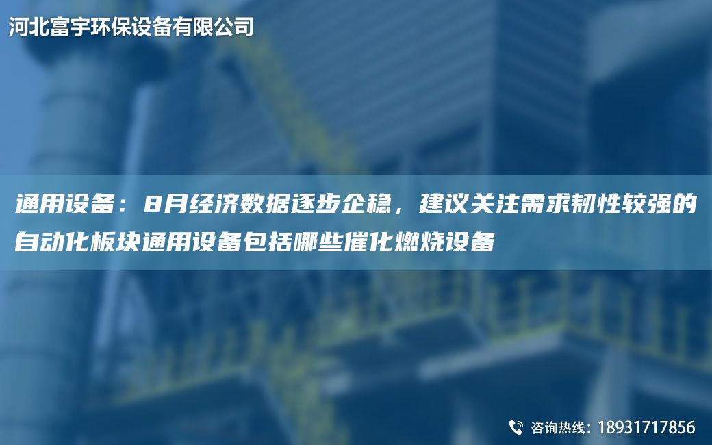 通用設備：8月經濟數(shù)據(jù)逐步企穩(wěn)，建議關注需求韌性較強的自動化板塊通用設備包括哪些催化燃燒設備