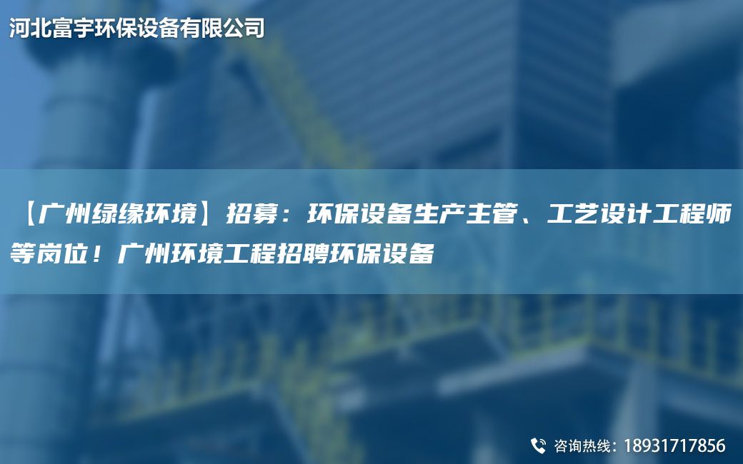 【廣州綠緣環(huán)境】招募：環(huán)保設備生產(chǎn)主管、工藝設計工程師等崗位！廣州環(huán)境工程招聘環(huán)保設備