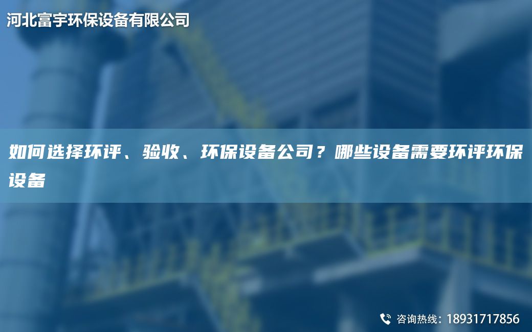 如何選擇環(huán)評、驗收、環(huán)保設(shè)備公司？哪些設(shè)備需要環(huán)評環(huán)保設(shè)備