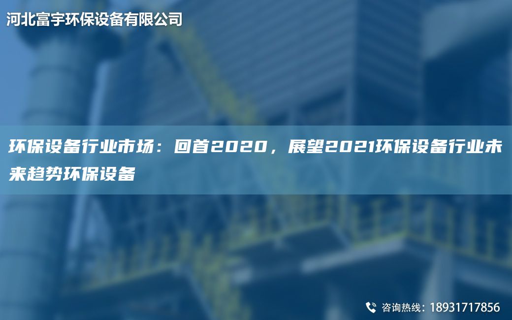 環(huán)保設(shè)備行業(yè)市場(chǎng)：回首2020，展望2021環(huán)保設(shè)備行業(yè)未來(lái)趨勢(shì)環(huán)保設(shè)備