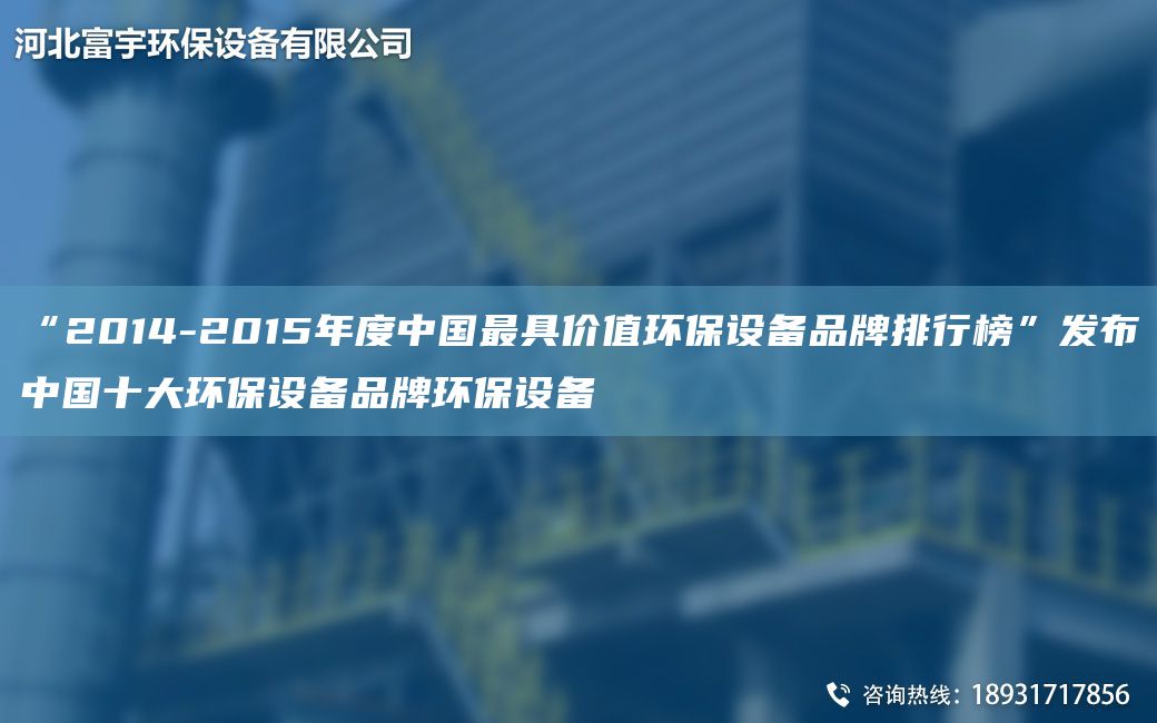 “2014-2015NA度中GZ具價(jià)值環(huán)保設(shè)備PP排行榜”發(fā)布中G十大環(huán)保設(shè)備PP環(huán)保設(shè)備