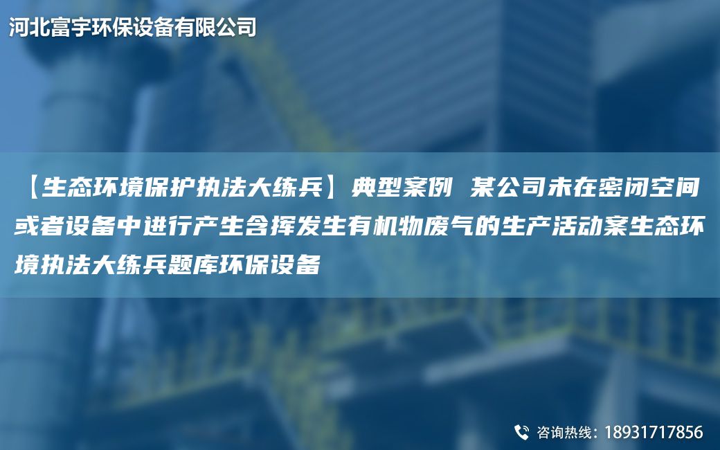 【生態(tài)環(huán)境保護(hù)執(zhí)法大練兵】典型案例 某公司未在密閉空間或者設(shè)備中進(jìn)行產(chǎn)生含揮發(fā)生有機(jī)物廢氣的生產(chǎn)活動(dòng)案生態(tài)環(huán)境執(zhí)法大練兵題庫(kù)環(huán)保設(shè)備