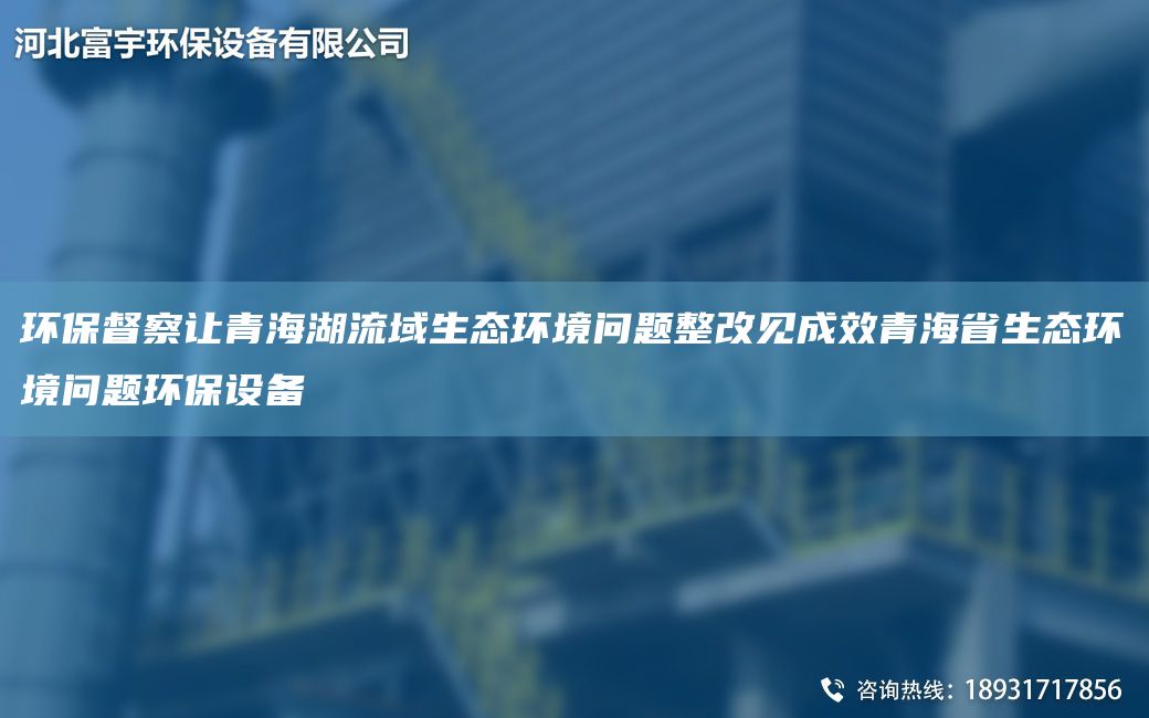 環(huán)保督察讓青海湖流域生態(tài)環(huán)境問題整改見成效青海省生態(tài)環(huán)境問題環(huán)保設(shè)備