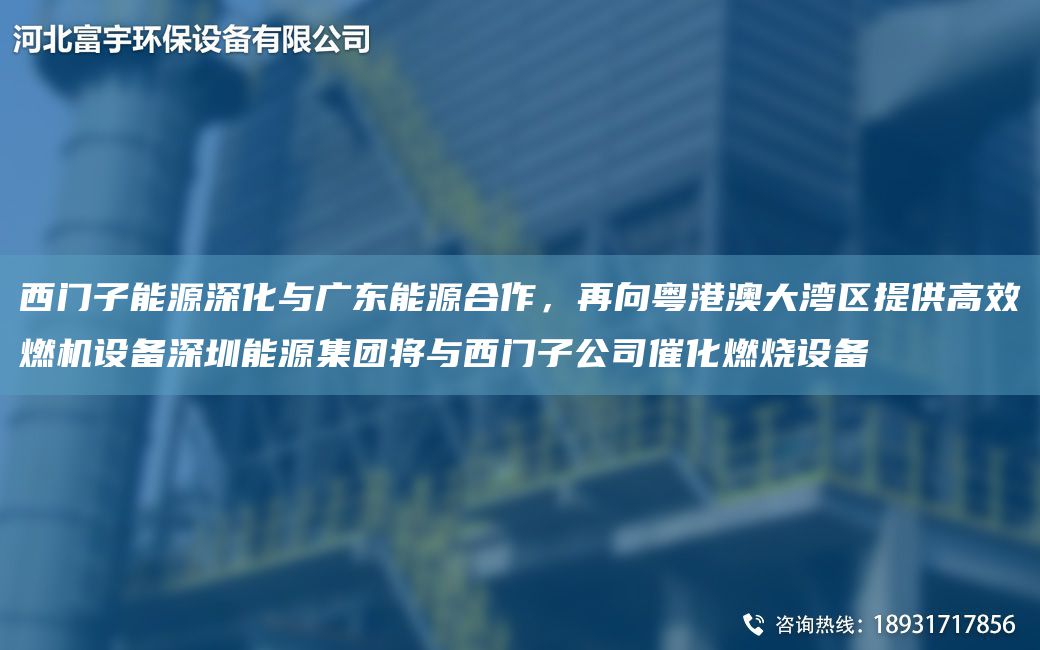 西門子能源深化與廣東能源合作，再向粵港澳大灣區(qū)提供高效燃機(jī)設(shè)備深圳能源集團(tuán)將與西門子公司催化燃燒設(shè)備