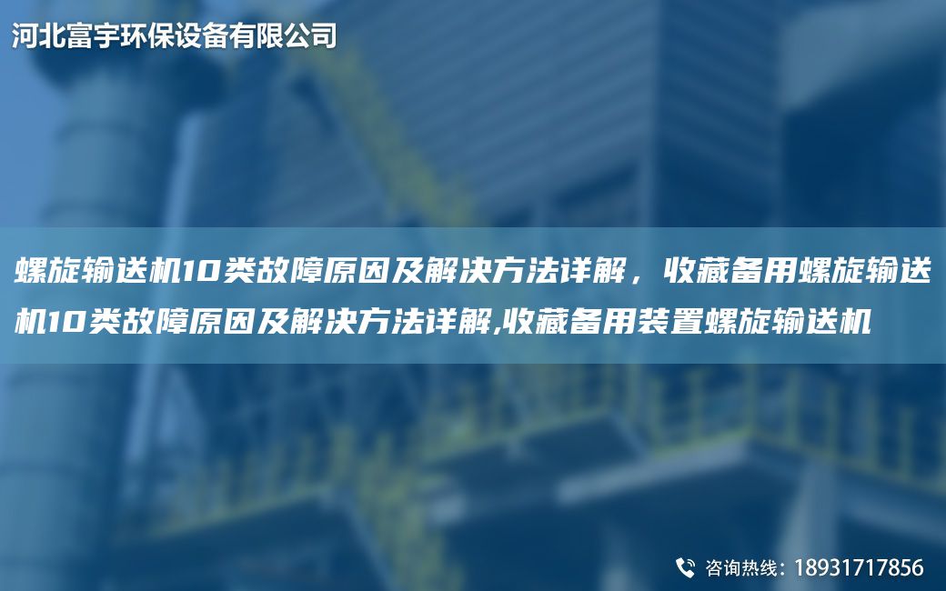 螺旋輸送機(jī)10類故障原因及解決方法詳解，收藏備用螺旋輸送機(jī)10類故障原因及解決方法詳解,收藏備用裝置螺旋輸送機(jī)