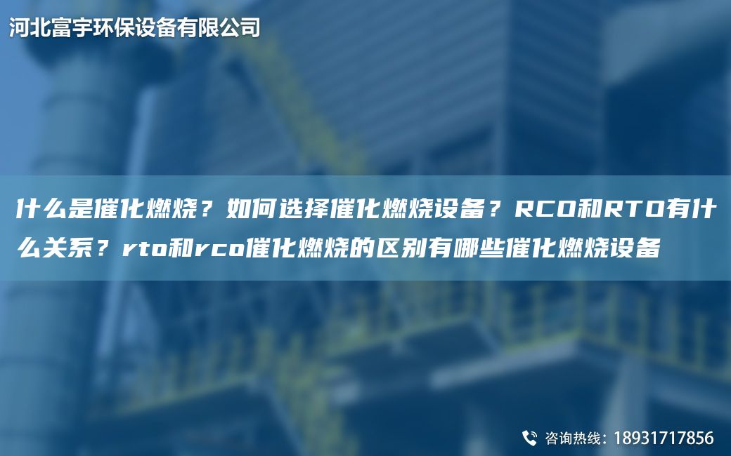 什么是催化燃燒？如何選擇催化燃燒設(shè)備？RCO和RTO有什么關(guān)系？rto和rco催化燃燒的區(qū)別有哪些催化燃燒設(shè)備
