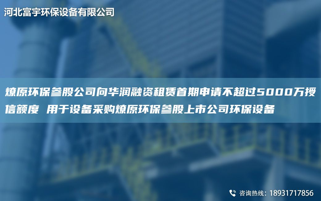 燎原環(huán)保參股公司向華潤融資租賃首期申請(qǐng)不CA過5000萬授信額度 用于設(shè)備采購燎原環(huán)保參股上市公司環(huán)保設(shè)備