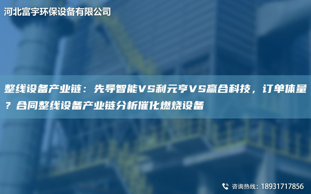 整線設(shè)備產(chǎn)業(yè)鏈：先導(dǎo)智能VS利元亨VS贏合科技，訂單體量？合同整線設(shè)備產(chǎn)業(yè)鏈分析催化燃燒設(shè)備