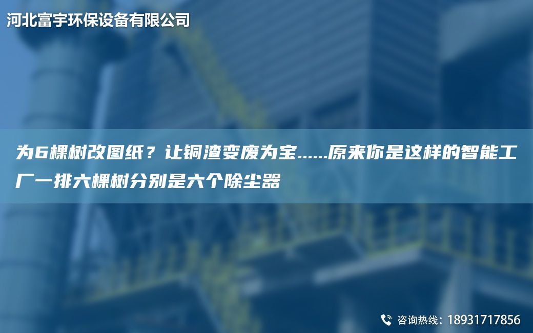 為6棵樹(shù)改圖紙？讓銅渣變廢為寶......原來(lái)你是這樣的智能工廠一排六棵樹(shù)分別是六個(gè)除塵器