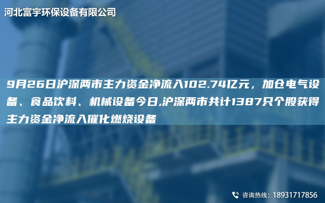 9月26日滬深兩市主力資金凈流入102.74億元，加倉電氣設備、食品飲料、機械設備今日,滬深兩市共計1387只個股獲得主力資金凈流入催化燃燒設備