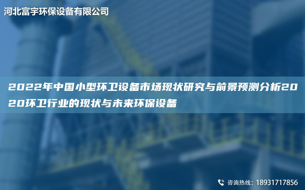 2022NA中G小型環(huán)衛(wèi)設備市場現狀研究與前景預測分析2020環(huán)衛(wèi)行業(yè)的現狀與未來環(huán)保設備