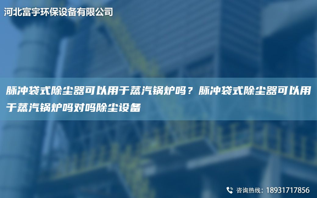 脈沖袋式除塵器可以用于蒸汽鍋爐嗎？脈沖袋式除塵器可以用于蒸汽鍋爐嗎對(duì)嗎除塵設(shè)備