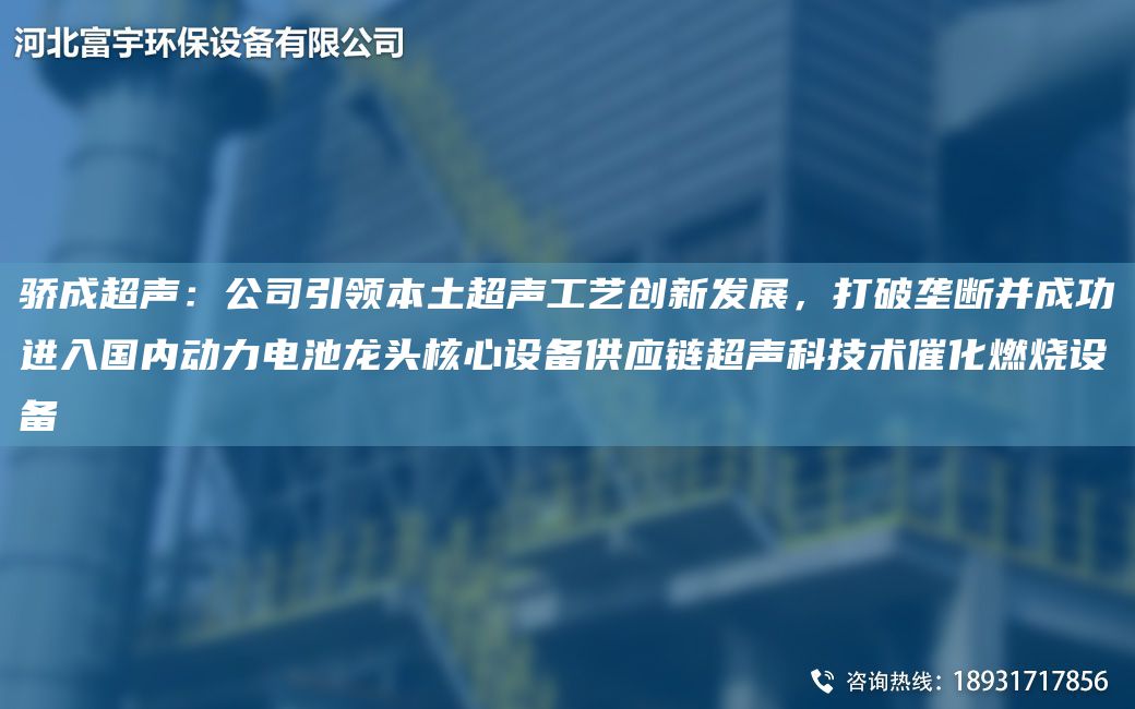 驕成CA聲：公司引領(lǐng)本土CA聲工藝創(chuàng)新發(fā)展，打破壟斷并成功進(jìn)入G內(nèi)動(dòng)力電池龍頭核心設(shè)備供應(yīng)鏈CA聲科技術(shù)催化燃燒設(shè)備