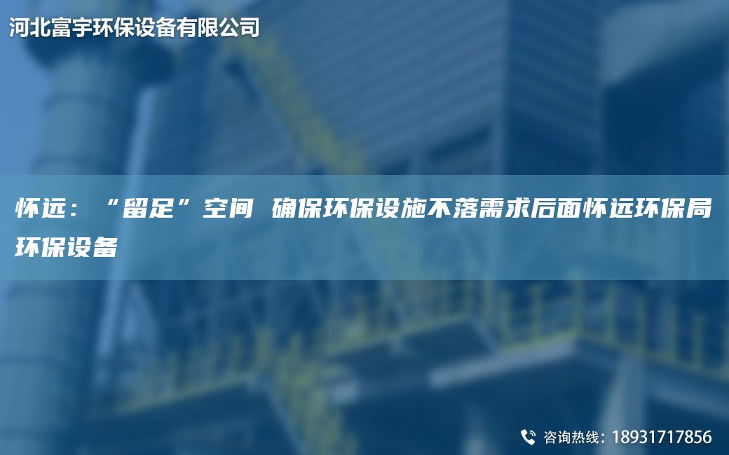 懷遠(yuǎn)：“留足”空間 確保環(huán)保設(shè)施不落需求后面懷遠(yuǎn)環(huán)保JY環(huán)保設(shè)備
