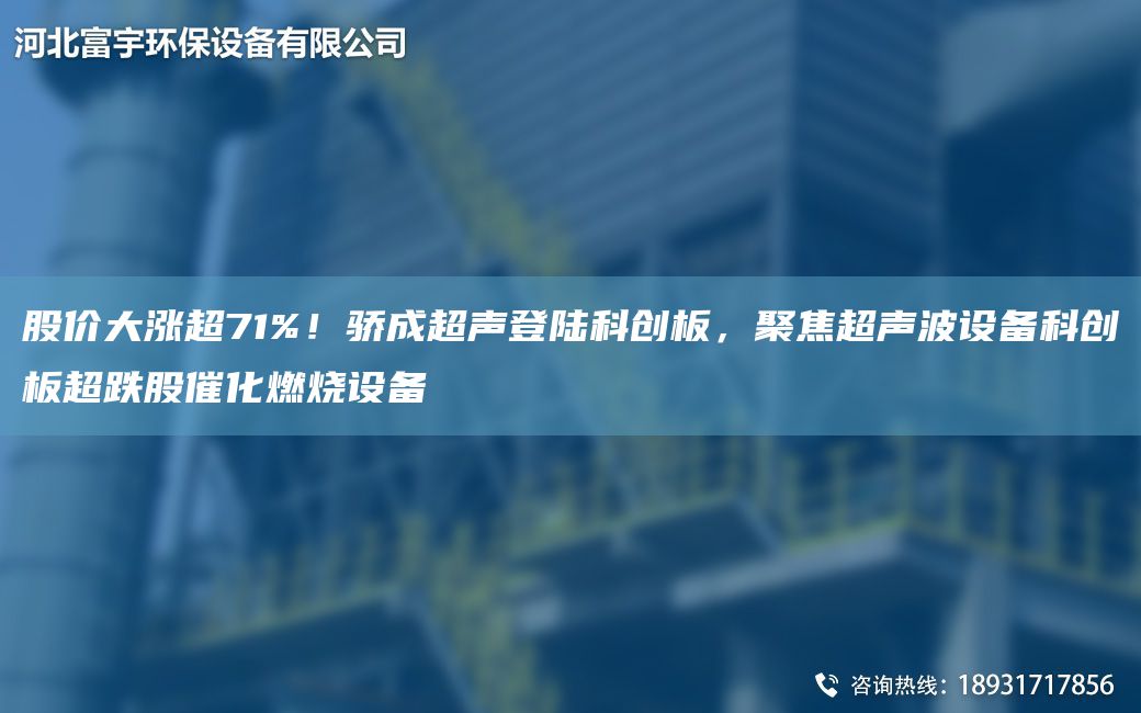 股價(jià)大漲CA71%！驕成CA聲登陸科創(chuàng)板，聚焦CA聲波設(shè)備科創(chuàng)板CA跌股催化燃燒設(shè)備