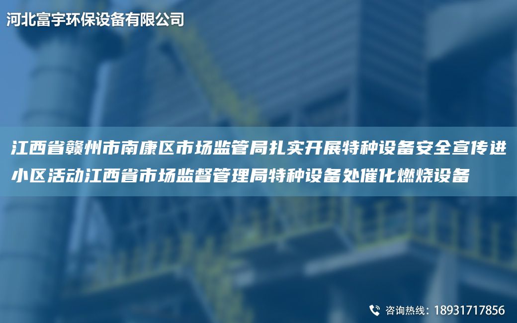 江西省贛州市南康區(qū)市場監(jiān)管JY扎實(shí)開展特種設(shè)備安全宣傳進(jìn)小區(qū)活動(dòng)江西省市場監(jiān)督管理JY特種設(shè)備處催化燃燒設(shè)備