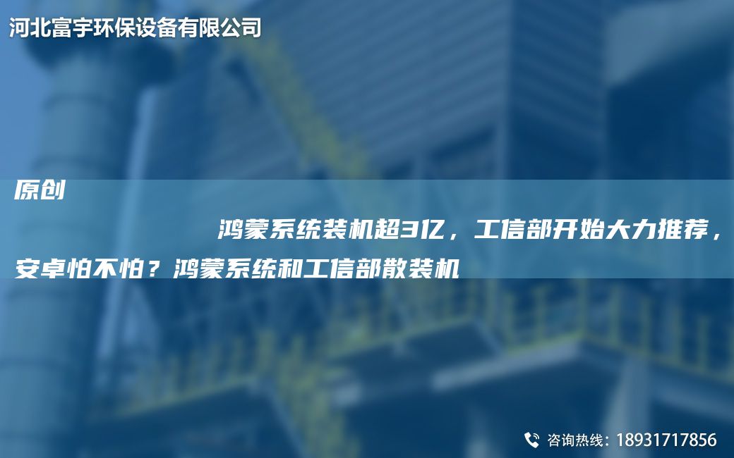 原創(chuàng)
            鴻蒙系統(tǒng)裝機(jī)CA3億，工信部開(kāi)始大力推薦，安卓怕不怕？鴻蒙系統(tǒng)和工信部散裝機(jī)