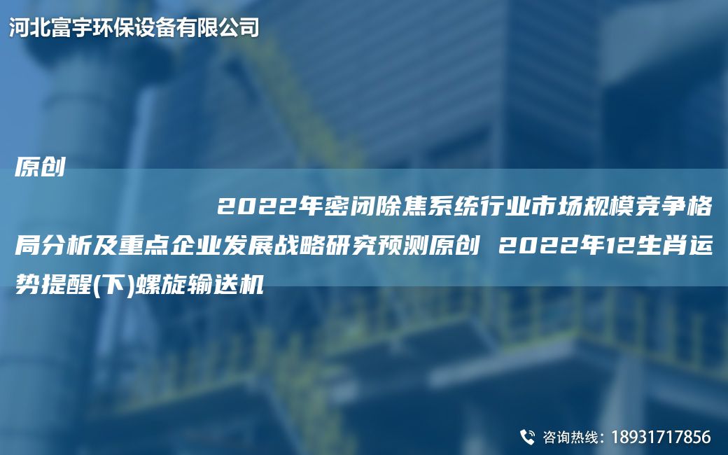 原創(chuàng)
            2022NA密閉除焦系統(tǒng)行業(yè)市場規(guī)模競爭格JY分析及重點(diǎn)企業(yè)發(fā)展戰(zhàn)略研究預(yù)測原創(chuàng) 2022NA12生肖運(yùn)勢提醒(下)螺旋輸送機(jī)