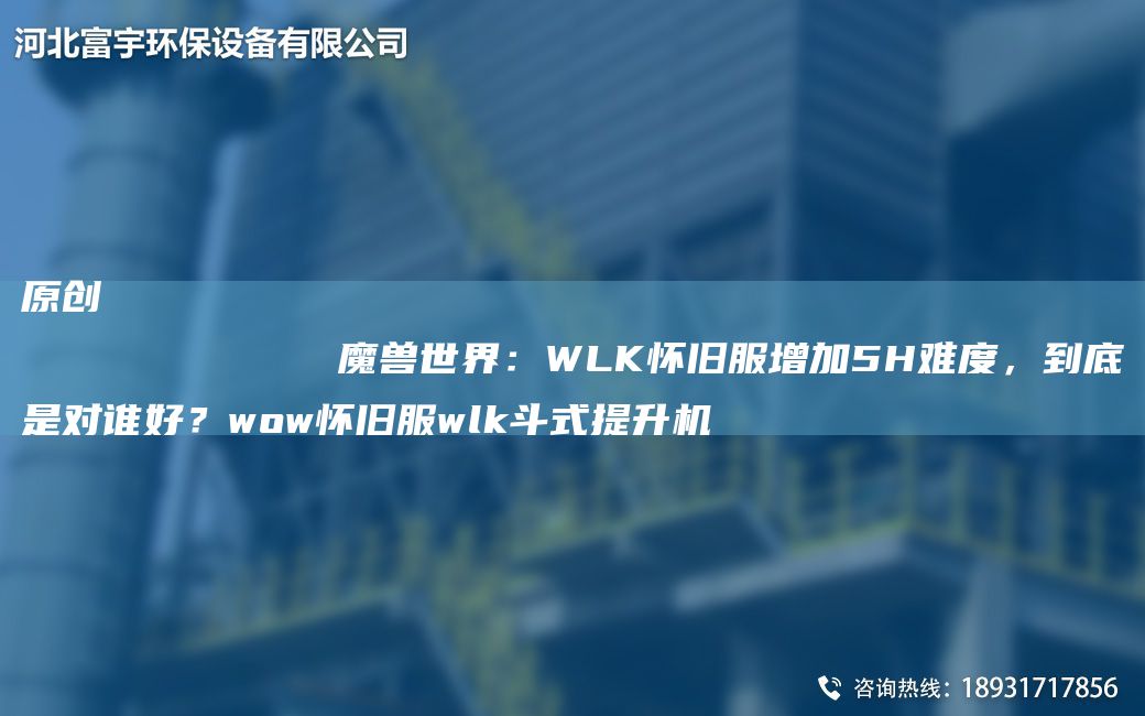 原創(chuàng)
            魔獸SJ：WLK懷舊服增加5H難度，到底是對誰好？wow懷舊服wlk斗式提升機(jī)