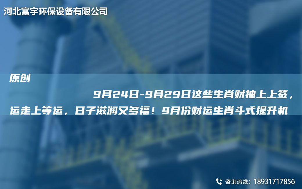 原創(chuàng)
            9月24日-9月29日這些生肖財抽上上簽，運走上等運，日子滋潤又多福！9月份財運生肖斗式提升機