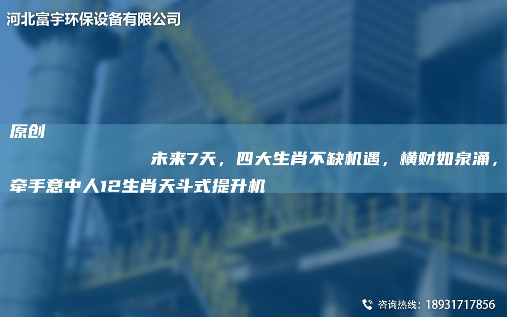 原創(chuàng)
            未來(lái)7天，四大生肖不缺機(jī)遇，橫財(cái)如泉涌，牽手意中人12生肖天斗式提升機(jī)