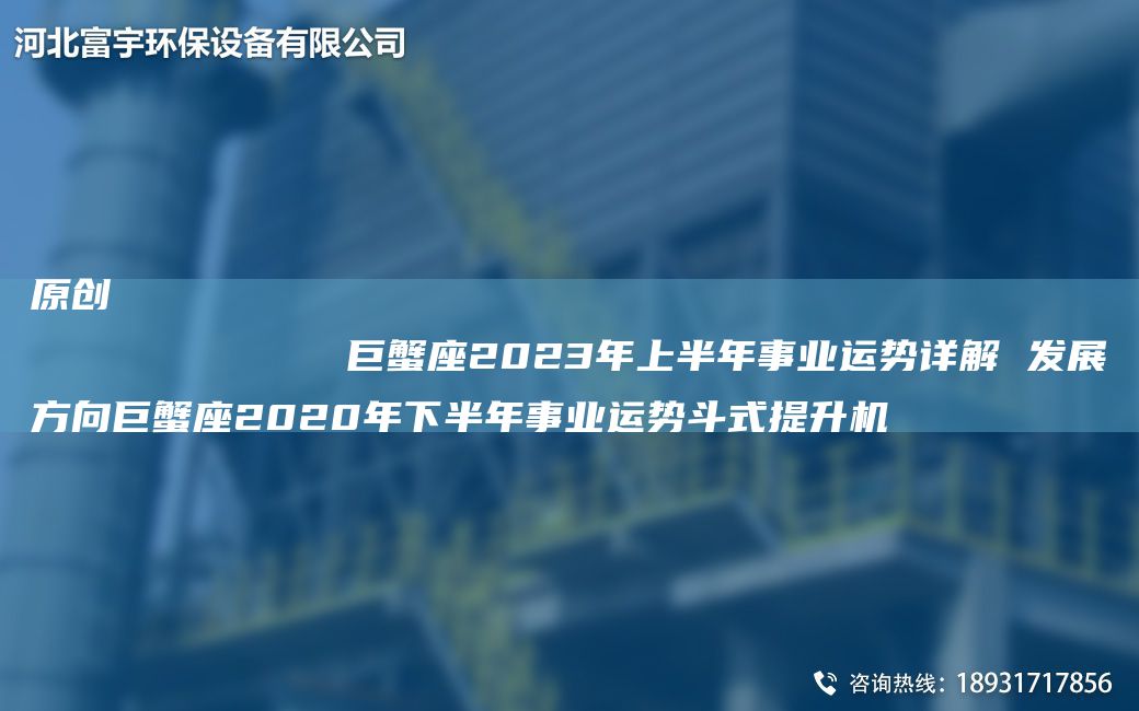 原創(chuàng)
            巨蟹座2023NA上半NA事業(yè)運(yùn)勢詳解 發(fā)展方向巨蟹座2020NA下半NA事業(yè)運(yùn)勢斗式提升機(jī)