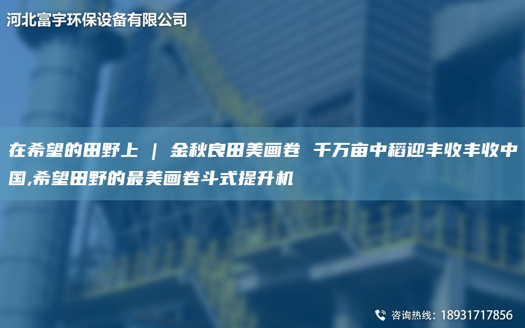 在希望的田野上 | 金秋良田美畫卷 千萬畝中稻迎豐收豐收中G,希望田野的Z美畫卷斗式提升機(jī)