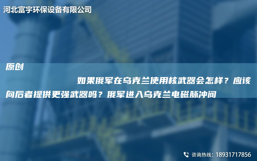 原創(chuàng)
            如果俄軍在烏克蘭使用核武器會(huì)怎樣？應(yīng)該向后者提供更強(qiáng)武器嗎？俄軍進(jìn)入烏克蘭電磁脈沖閥