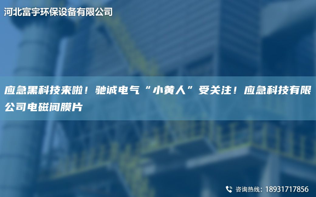 應(yīng)急黑科技來(lái)啦！馳誠(chéng)電氣“小黃人”受關(guān)注！應(yīng)急科技有限公司電磁閥膜片