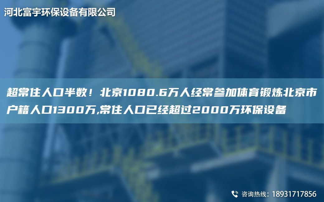CA常住人口半數(shù)！北京1080.6萬(wàn)人經(jīng)常參加體育鍛煉北京市戶籍人口1300萬(wàn),常住人口已經(jīng)CA過(guò)2000萬(wàn)環(huán)保設(shè)備