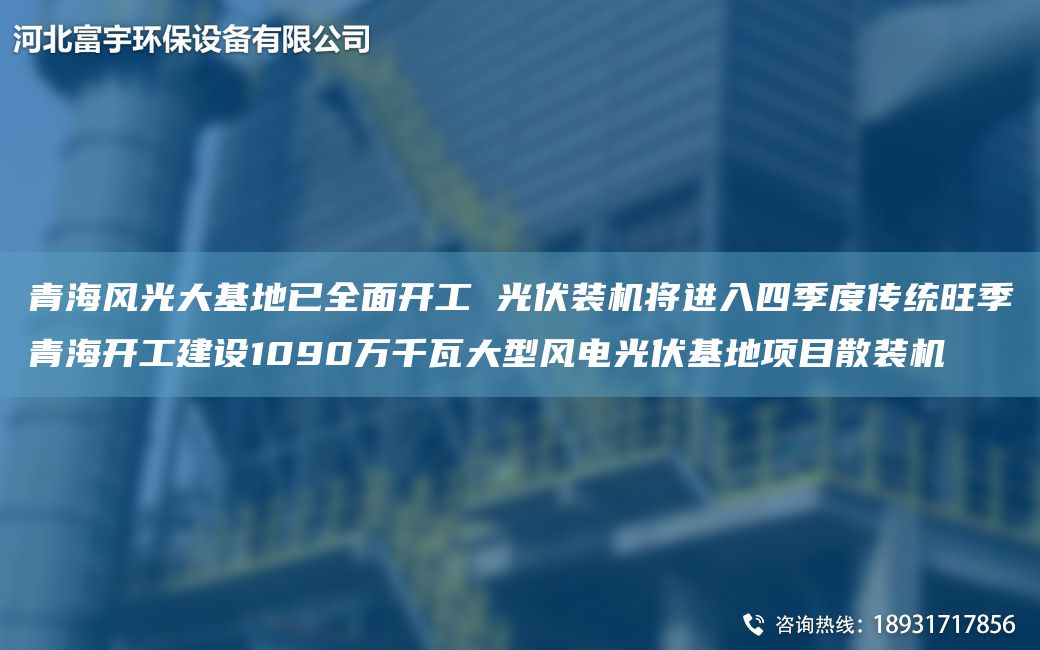 青海風(fēng)光大基地已全面開工 光伏裝機(jī)將進(jìn)入四季度傳統(tǒng)旺季青海開工建設(shè)1090萬千瓦大型風(fēng)電光伏基地項目散裝機(jī)