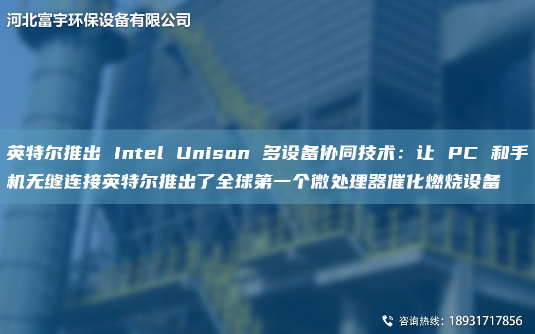 英特爾推出 Intel Unison 多設(shè)備協(xié)同技術(shù)：讓 PC 和手機(jī)無縫連接英特爾推出了全球DY個(gè)微處理器催化燃燒設(shè)備