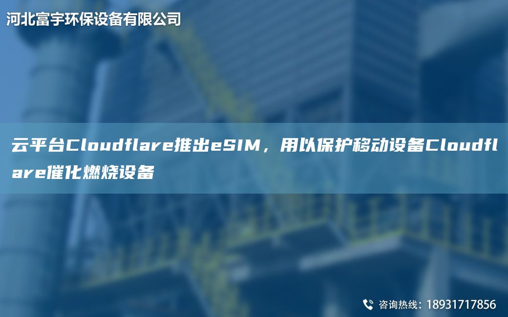 云平TA-ICloudflare推出eSIM，用以保護(hù)移動(dòng)設(shè)備Cloudflare催化燃燒設(shè)備