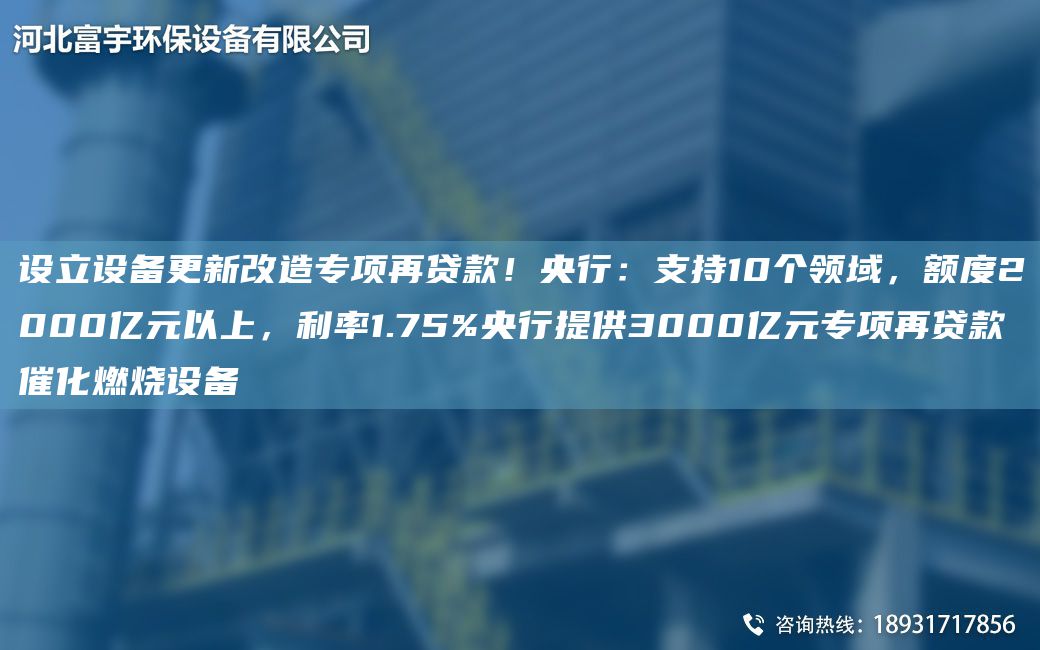 設(shè)立設(shè)備更新改造專項(xiàng)再貸款！央行：支持10個(gè)領(lǐng)域，額度2000億元以上，利率1.75%央行提供3000億元專項(xiàng)再貸款催化燃燒設(shè)備