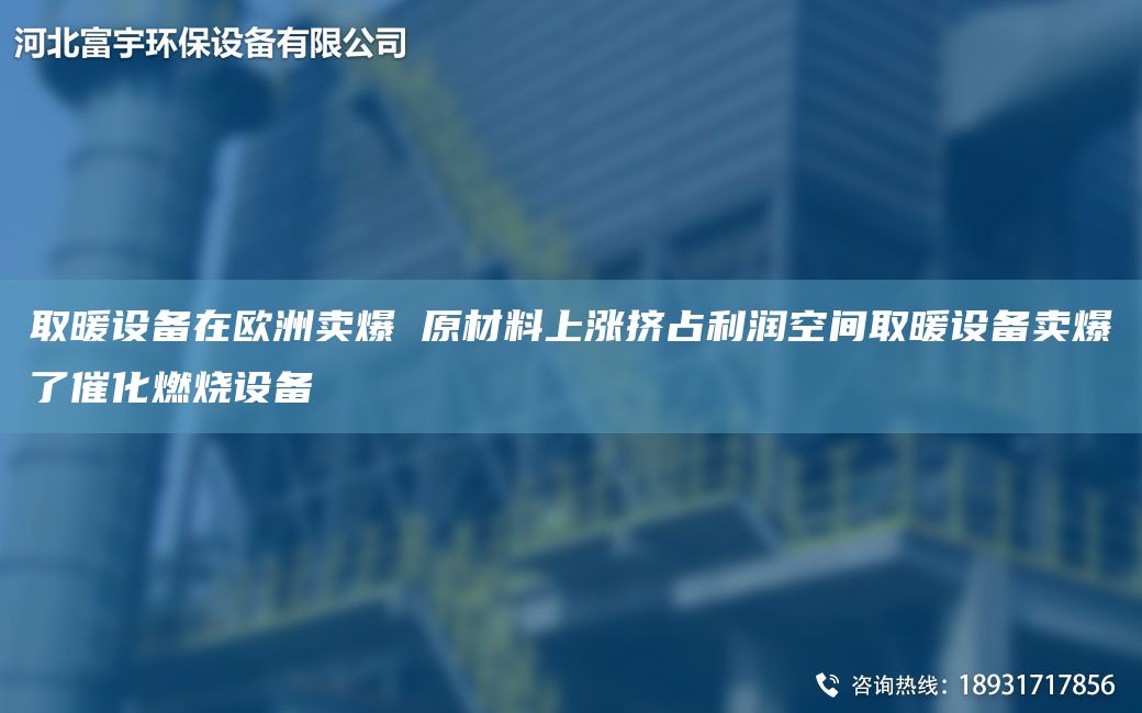 取暖設(shè)備在歐洲賣爆 原材料上漲擠占利潤空間取暖設(shè)備賣爆了催化燃燒設(shè)備