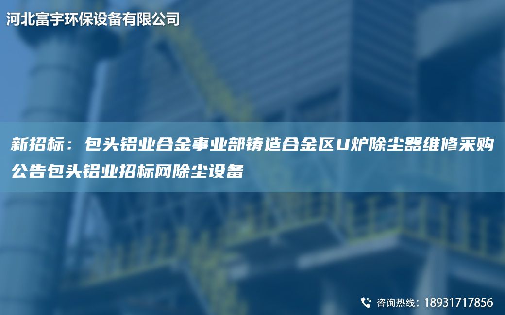 新招標：包頭鋁業(yè)合金事業(yè)部鑄造合金區(qū)U爐除塵器維修采購公告包頭鋁業(yè)招標網(wǎng)除塵設備