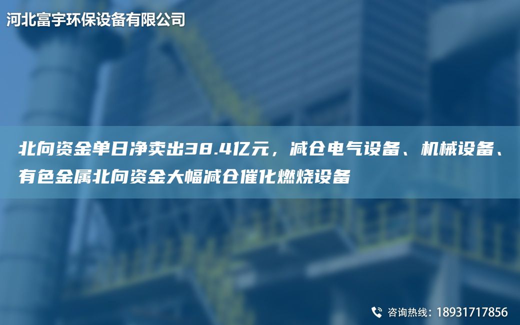 北向資金單日凈賣出38.4億元，減倉電氣設備、機械設備、有色金屬北向資金大幅減倉催化燃燒設備