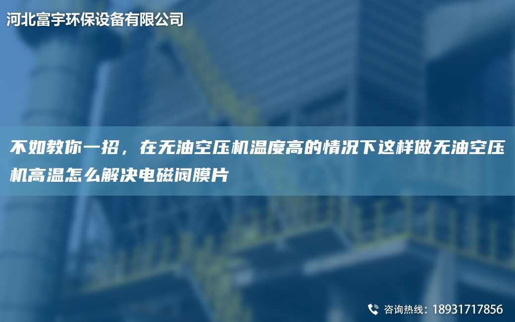 不如教你一招，在無(wú)油空壓機(jī)溫度高的情況下這樣做無(wú)油空壓機(jī)高溫怎么解決電磁閥膜片