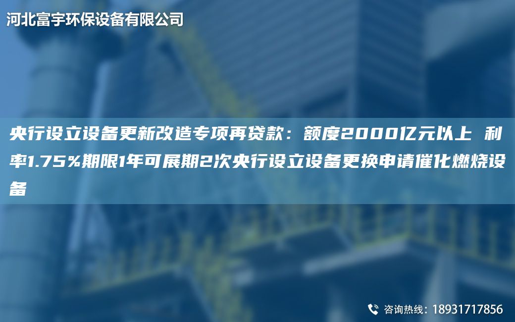 央行設(shè)立設(shè)備更新改造專項再貸款：額度2000億元以上 利率1.75%期限1NA可展期2次央行設(shè)立設(shè)備更換申請催化燃燒設(shè)備